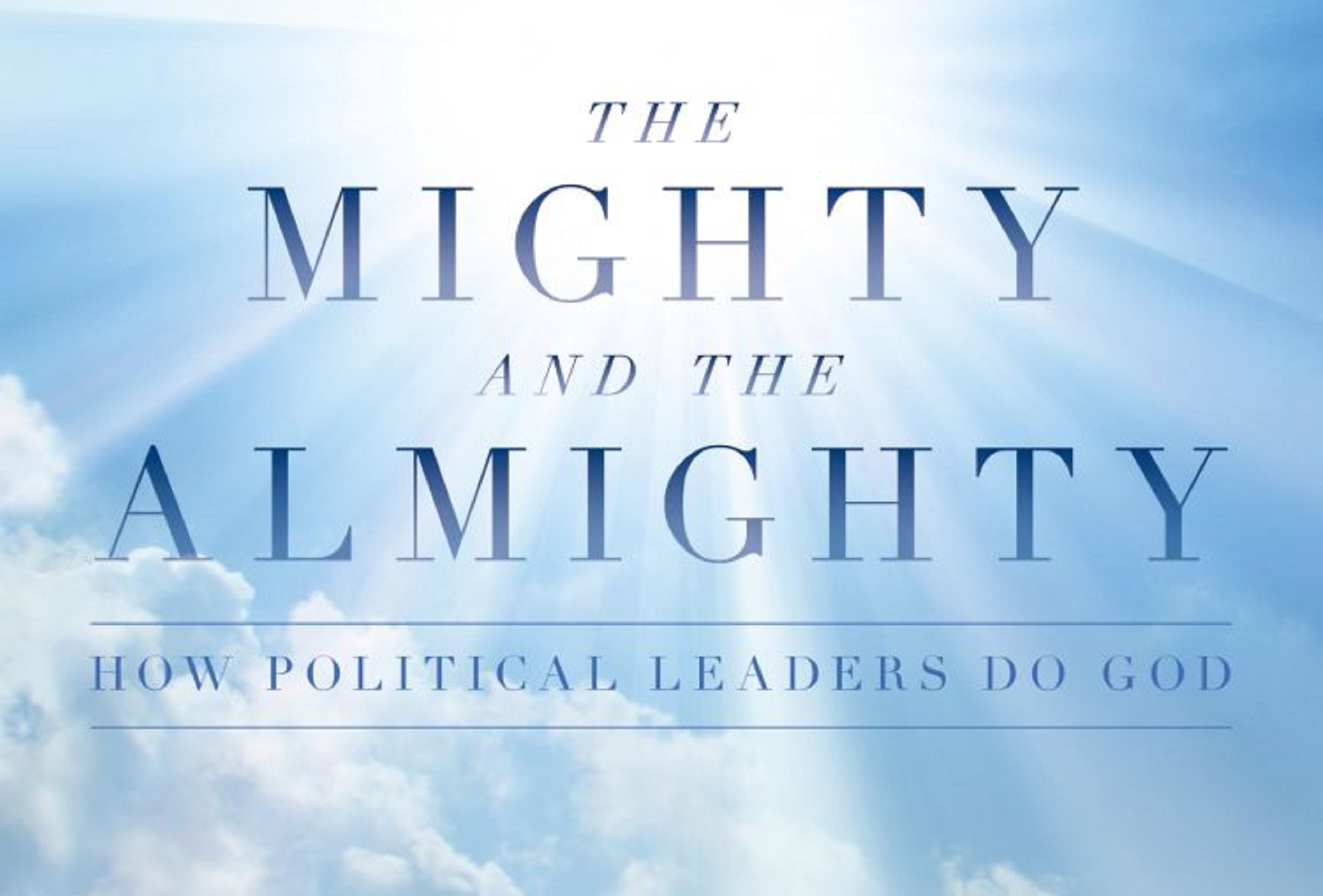 The Mighty And The Almighty How Political Leaders Do God Theos Think